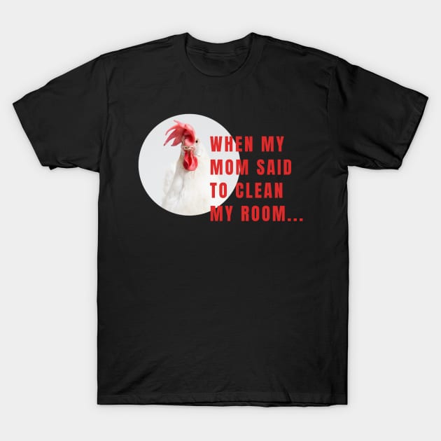 When My Mom Said To Clean My Room Funny Chicken T-Shirt by Little Duck Designs